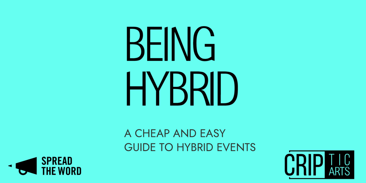 The cover of the report, a turquoise box with the words BEING HYBRID - a cheap and easy guide to hybrid events on it, and the logos for Spread the Word and CRIPtic Arts
